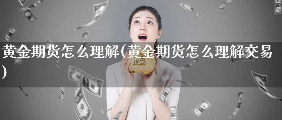 黄金期货怎么理解(黄金期货怎么理解交易)_期货开户_第1张_南辞期货直播间 黄金期货怎么理解(黄金期货怎么理解交易)_https://www.nccrq.com_期货开户_第1张