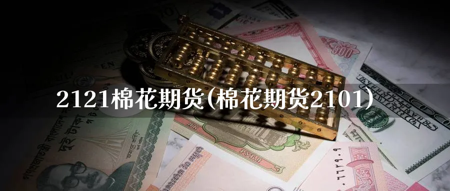 2121棉花期货(棉花期货2101)_https://www.nccrq.com_恒生指数_第1张
