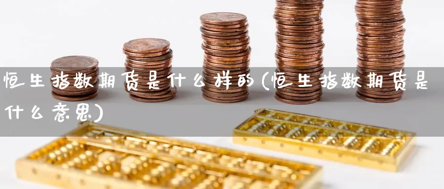 恒生指数期货是什么样的(恒生指数期货是什么意思)_https://www.nccrq.com_期货入门_第1张