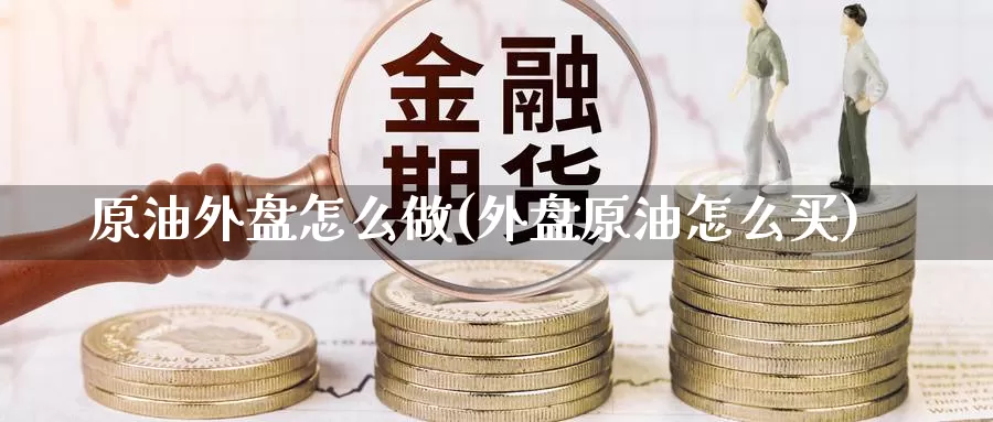 原油外盘怎么做(外盘原油怎么买)_https://www.nccrq.com_黄金期货_第1张