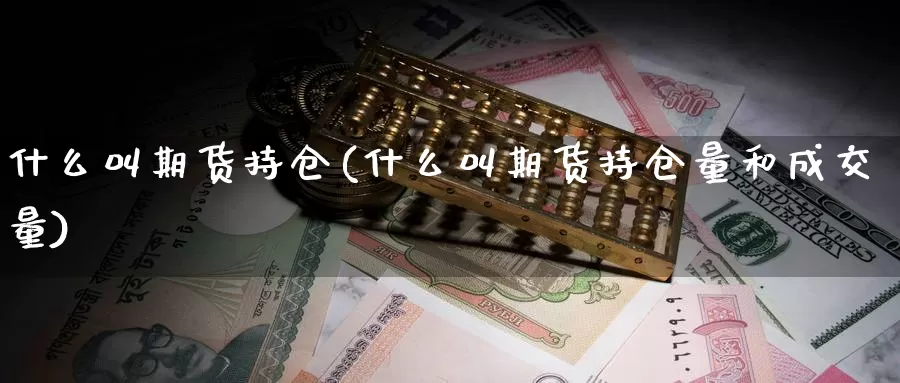 什么叫期货持仓(什么叫期货持仓量和成交量)_https://www.nccrq.com_原油期货_第1张