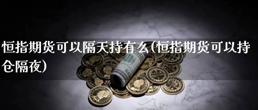 恒指期货可以隔天持有么(恒指期货可以持仓隔夜)_https://www.nccrq.com_恒指期货_第1张