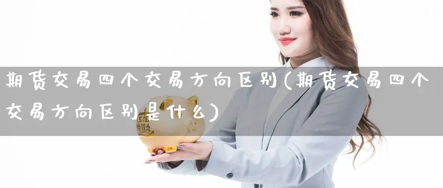 期货交易四个交易方向区别(期货交易四个交易方向区别是什么)_https://www.nccrq.com_期货技术_第1张