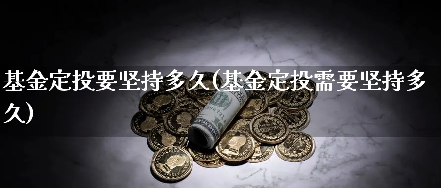 基金定投要坚持多久(基金定投需要坚持多久)_https://www.nccrq.com_期货品种_第1张