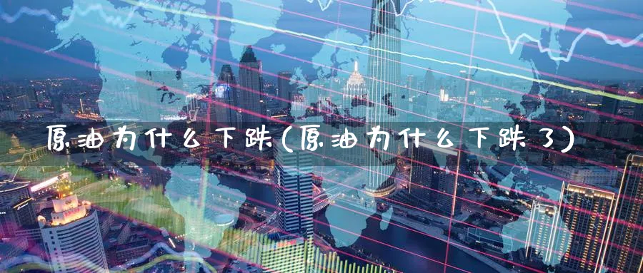 原油为什么下跌(原油为什么下跌了)_https://www.nccrq.com_恒指期货_第1张
