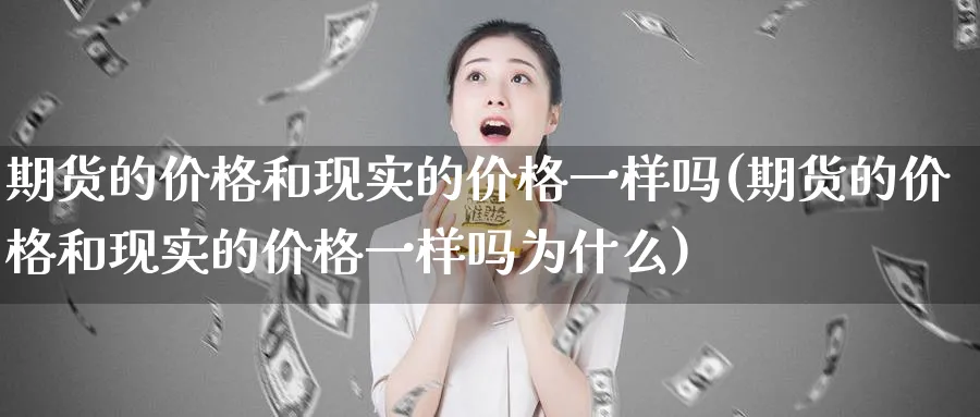 期货的价格和现实的价格一样吗(期货的价格和现实的价格一样吗为什么)_https://www.nccrq.com_恒生指数_第1张
