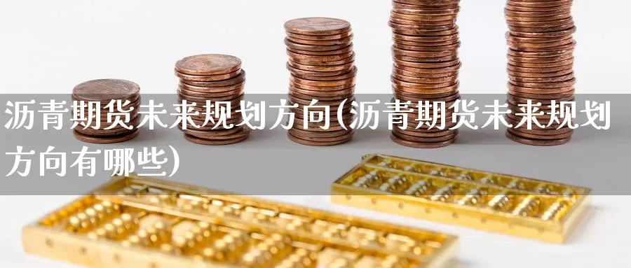 沥青期货未来规划方向(沥青期货未来规划方向有哪些)_https://www.nccrq.com_期货品种_第1张