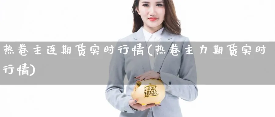 热卷主连期货实时行情(热卷主力期货实时行情)_https://www.nccrq.com_期货分析_第1张