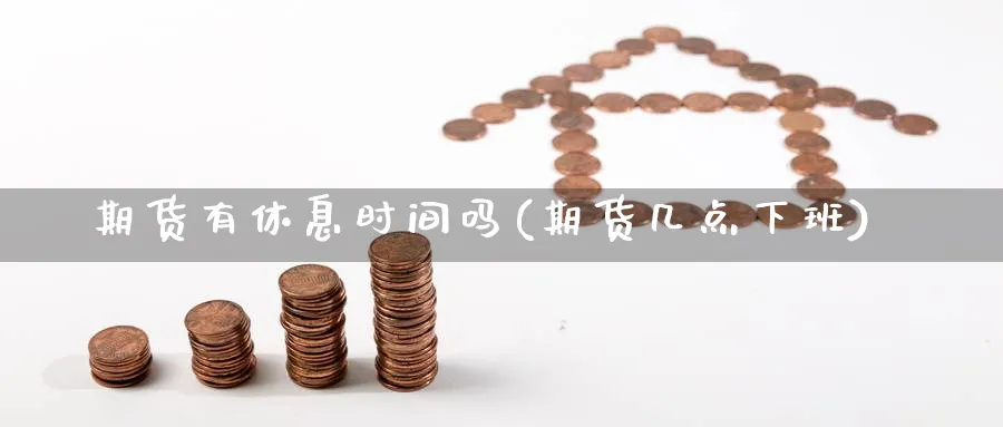 期货有休息时间吗(期货几点下班)_https://www.nccrq.com_期货喊单_第1张