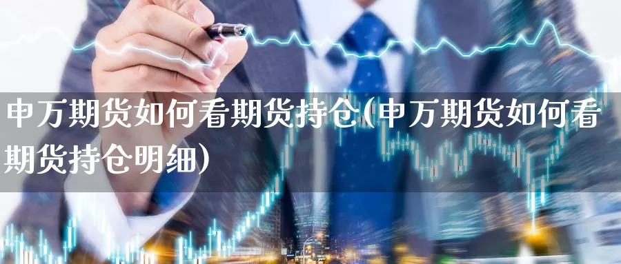 申万期货如何看期货持仓(申万期货如何看期货持仓明细)_https://www.nccrq.com_内盘期货_第1张