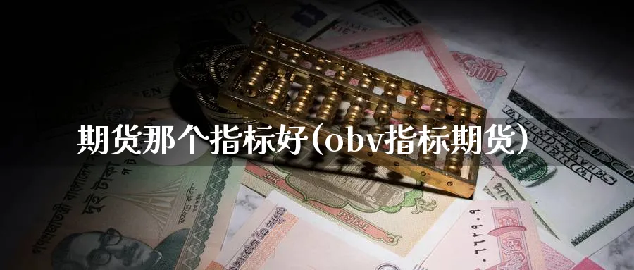 期货那个指标好(obv指标期货)_币圈资讯_第1张_南辞期货直播间 期货那个指标好(obv指标期货)_https://www.nccrq.com_币圈资讯_第1张