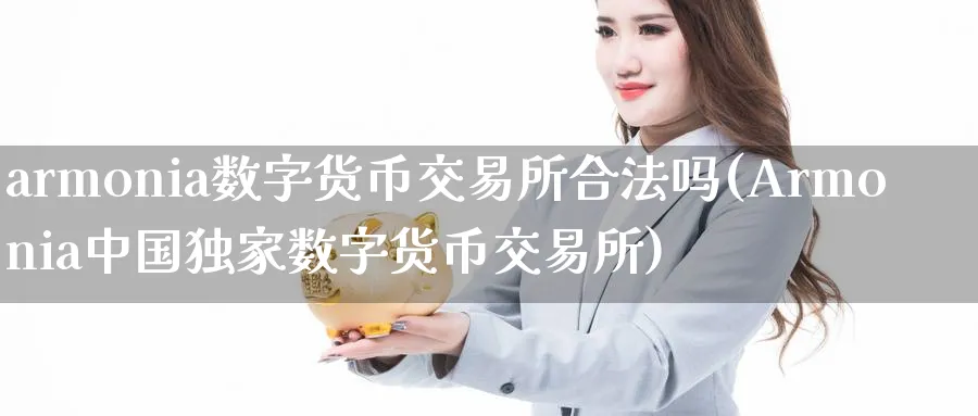 armonia数字货币交易所合法吗(Armonia中国独家数字货币交易所)_https://www.nccrq.com_币圈资讯_第1张