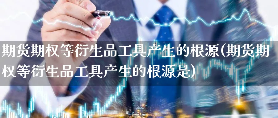 期货期权等衍生品工具产生的根源(期货期权等衍生品工具产生的根源是)_https://www.nccrq.com_纳指期货_第1张