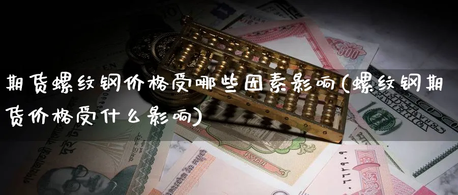 期货螺纹钢价格受哪些因素影响(螺纹钢期货价格受什么影响)_恒指期货_第1张_南辞期货直播间 期货螺纹钢价格受哪些因素影响(螺纹钢期货价格受什么影响)_https://www.nccrq.com_恒指期货_第1张