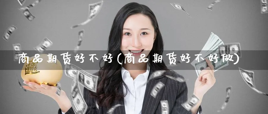 商品期货好不好(商品期货好不好做)_https://www.nccrq.com_期货平台_第1张