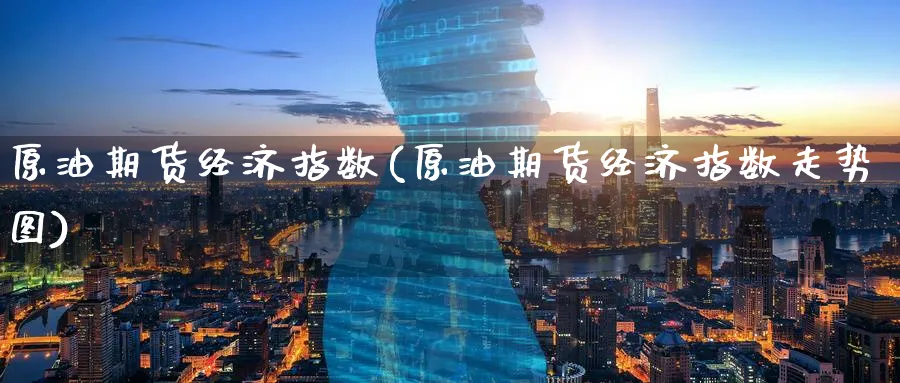 原油期货经济指数(原油期货经济指数走势图)_https://www.nccrq.com_期货交易_第1张