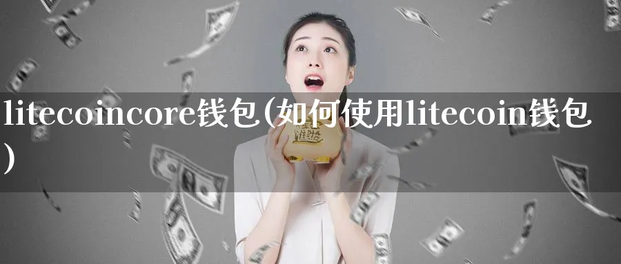 litecoincore钱包(如何使用litecoin钱包)_https://www.nccrq.com_币圈资讯_第1张