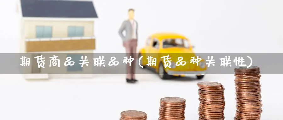 期货商品关联品种(期货品种关联性)_https://www.nccrq.com_国际期货_第1张