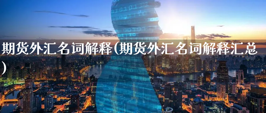 期货外汇名词解释(期货外汇名词解释汇总)_https://www.nccrq.com_国际期货_第1张