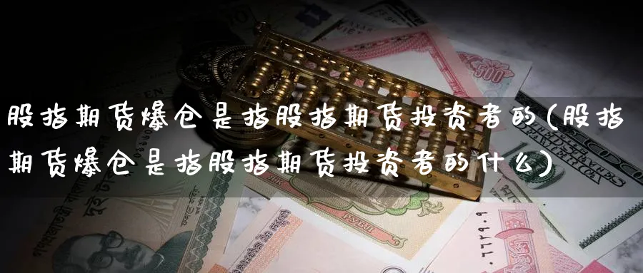 股指期货爆仓是指股指期货投资者的(股指期货爆仓是指股指期货投资者的什么)_https://www.nccrq.com_恒生指数_第1张
