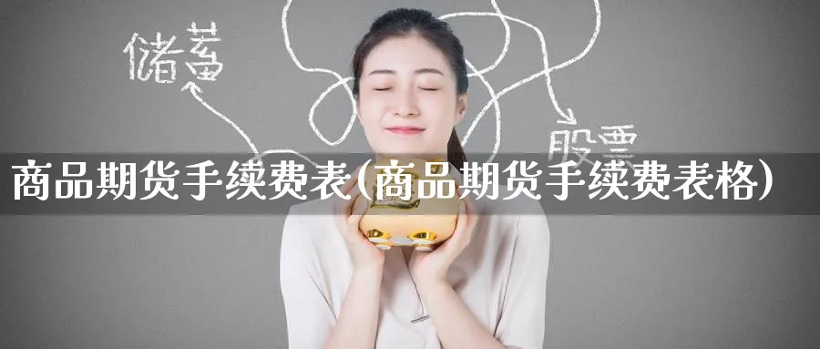 商品期货手续费表(商品期货手续费表格)_https://www.nccrq.com_期货培训_第1张