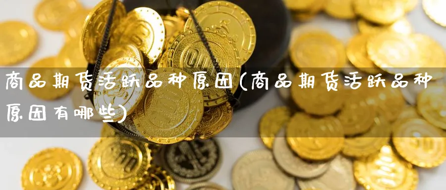 商品期货活跃品种原因(商品期货活跃品种原因有哪些)_https://www.nccrq.com_期货品种_第1张
