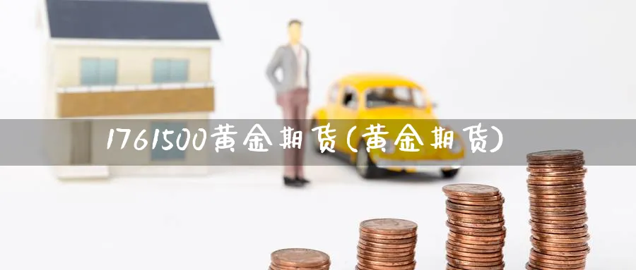 1761500黄金期货(黄金期货)_https://www.nccrq.com_期货开户_第1张