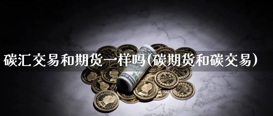 碳汇交易和期货一样吗(碳期货和碳交易)_https://www.nccrq.com_恒生指数_第1张