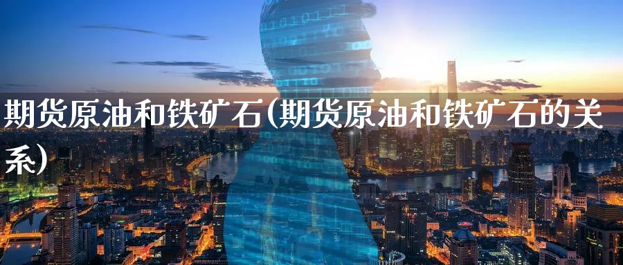 期货原油和铁矿石(期货原油和铁矿石的关系)_期货平台_第1张_南辞期货直播间 期货原油和铁矿石(期货原油和铁矿石的关系)_https://www.nccrq.com_期货平台_第1张