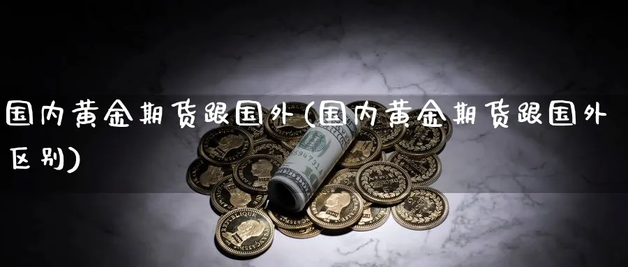 国内黄金期货跟国外(国内黄金期货跟国外区别)_https://www.nccrq.com_恒生指数_第1张