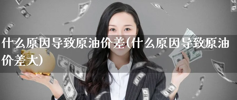 什么原因导致原油价差(什么原因导致原油价差大)_https://www.nccrq.com_股指期货_第1张