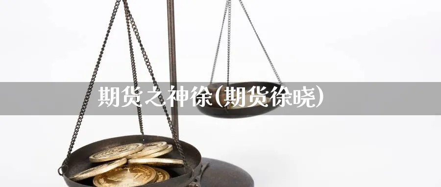 期货之神徐(期货徐晓)_https://www.nccrq.com_恒指期货_第1张