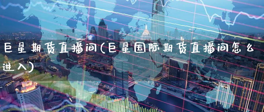 巨星期货直播间(巨星国际期货直播间怎么进入)_https://www.nccrq.com_期货入门_第1张