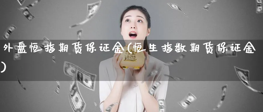 外盘恒指期货保证金(恒生指数期货保证金)_https://www.nccrq.com_恒指期货_第1张