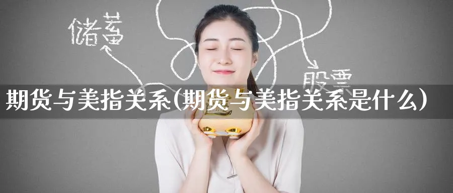 期货与美指关系(期货与美指关系是什么)_https://www.nccrq.com_期货交易_第1张