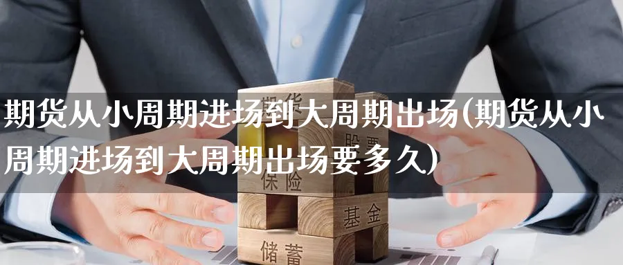 期货从小周期进场到大周期出场(期货从小周期进场到大周期出场要多久)_https://www.nccrq.com_期货平台_第1张