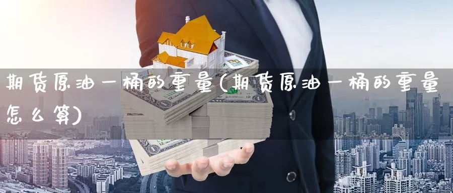 期货原油一桶的重量(期货原油一桶的重量怎么算)_https://www.nccrq.com_期货平台_第1张