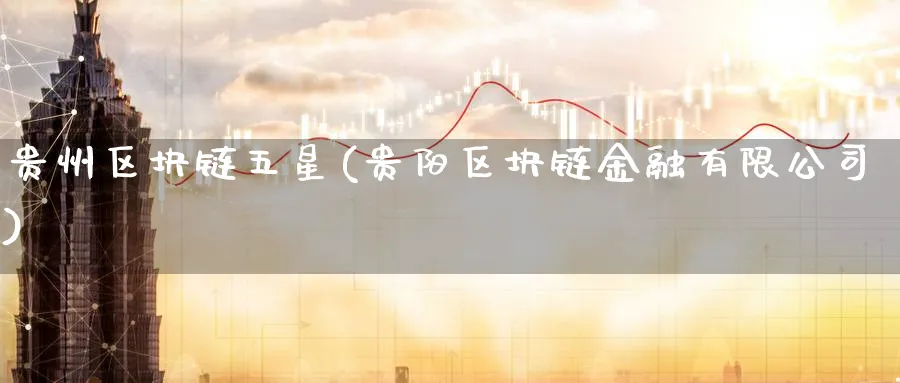 贵州区块链五星(贵阳区块链金融有限公司)_https://www.nccrq.com_币圈资讯_第1张