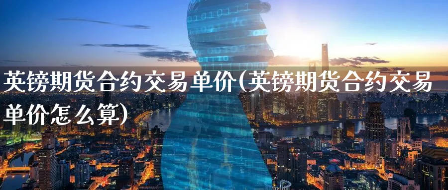 英镑期货合约交易单价(英镑期货合约交易单价怎么算)_https://www.nccrq.com_期货品种_第1张
