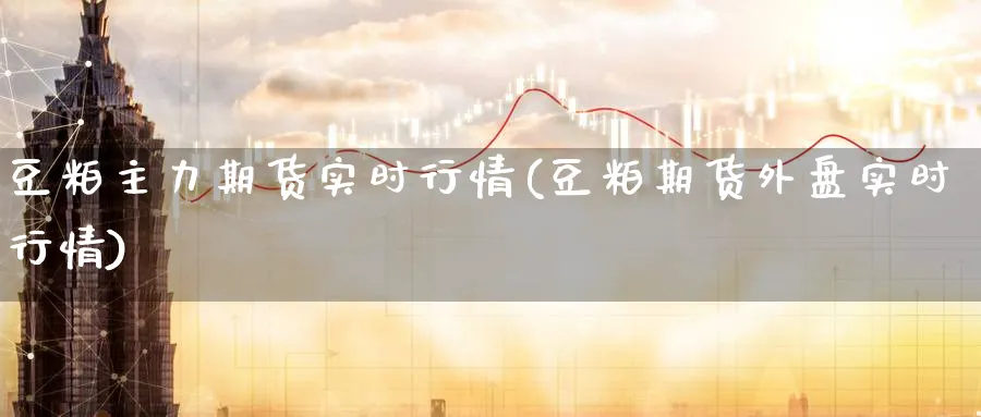 豆粕主力期货实时行情(豆粕期货外盘实时行情)_https://www.nccrq.com_恒生指数_第1张
