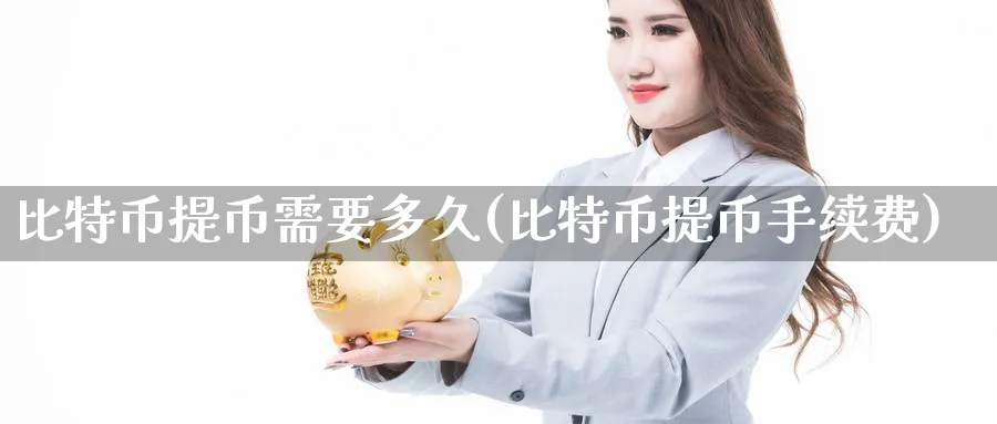 比特币提币需要多久(比特币提币手续费)_https://www.nccrq.com_国际期货_第1张