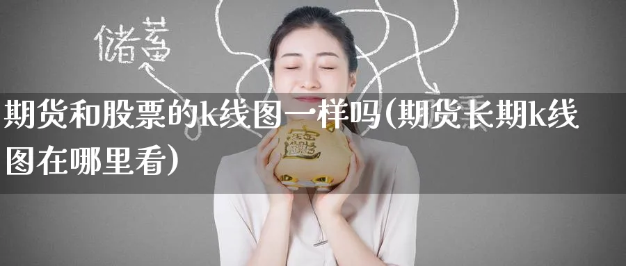 期货和股票的k线图一样吗(期货长期k线图在哪里看)_https://www.nccrq.com_原油期货_第1张