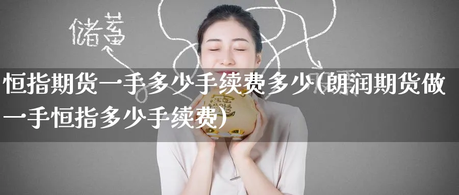 恒指期货一手多少手续费多少(朗润期货做一手恒指多少手续费)_https://www.nccrq.com_期货技术_第1张
