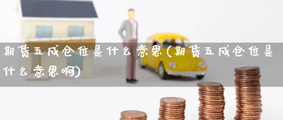 期货五成仓位是什么意思(期货五成仓位是什么意思啊)_https://www.nccrq.com_纳指期货_第1张