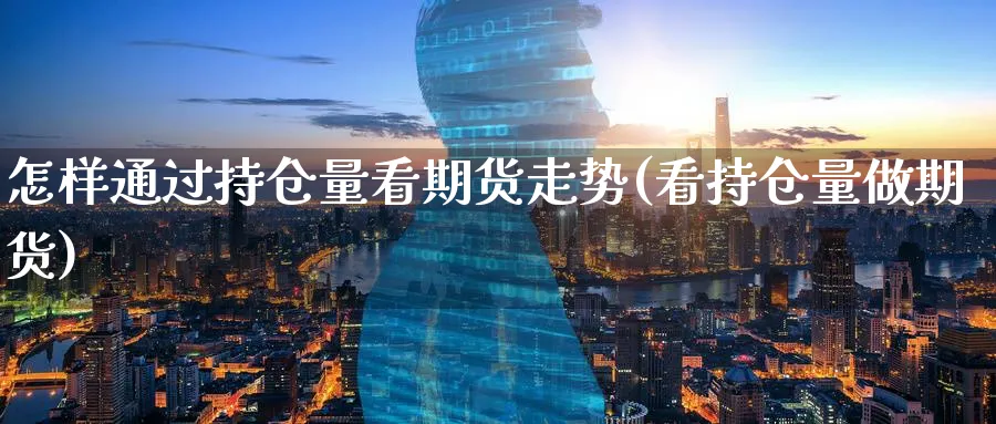 怎样通过持仓量看期货走势(看持仓量做期货)_https://www.nccrq.com_纳指期货_第1张