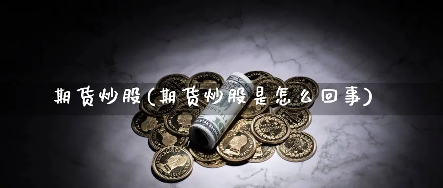 期货炒股(期货炒股是怎么回事)_https://www.nccrq.com_期货交易_第1张