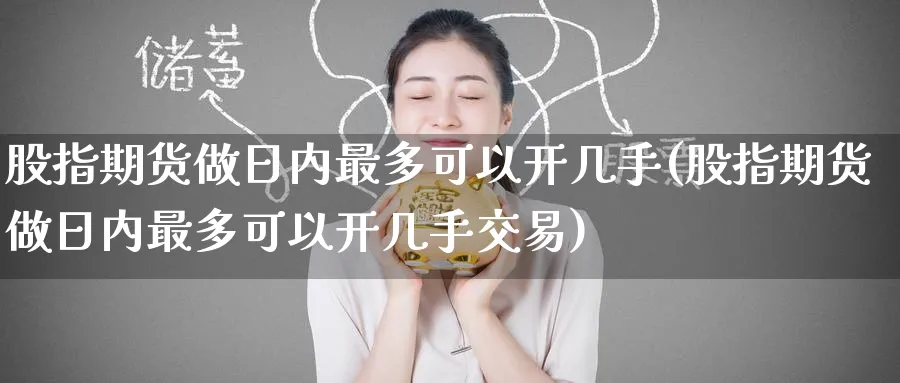 股指期货做日内最多可以开几手(股指期货做日内最多可以开几手交易)_https://www.nccrq.com_国际期货_第1张