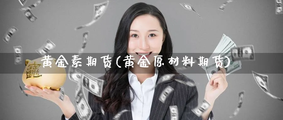 黄金素期货(黄金原材料期货)_https://www.nccrq.com_期货行情_第1张