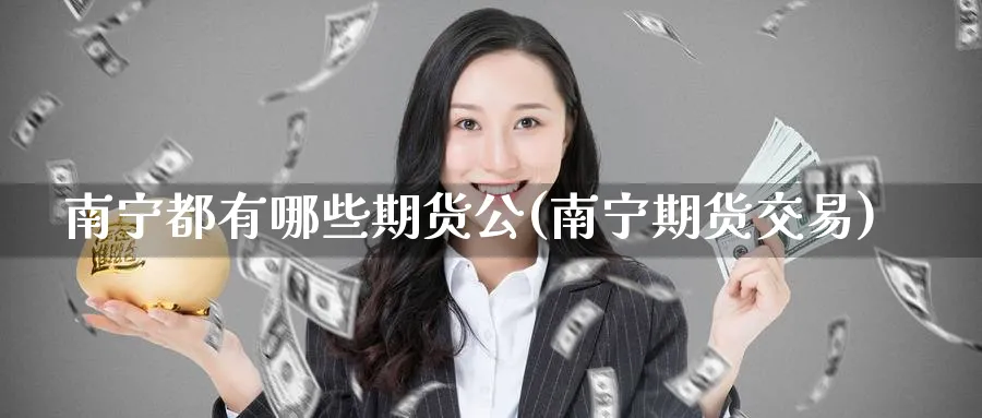 南宁都有哪些期货公(南宁期货交易)_https://www.nccrq.com_币圈资讯_第1张