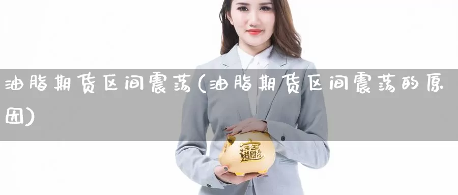 油脂期货区间震荡(油脂期货区间震荡的原因)_https://www.nccrq.com_原油期货_第1张